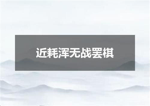 近耗浑无战罢棋