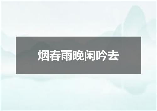 烟春雨晚闲吟去