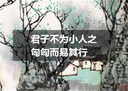 君子不为小人之匈匈而易其行