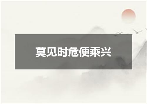 莫见时危便乘兴