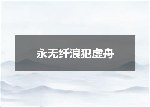 永无纤浪犯虚舟