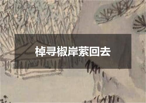 棹寻椒岸萦回去