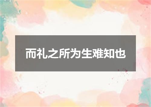 而礼之所为生难知也