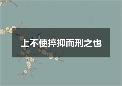 上不使捽抑而刑之也