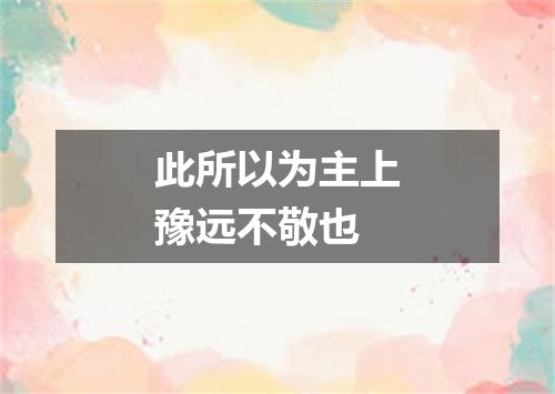 此所以为主上豫远不敬也