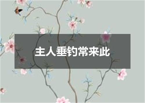 主人垂钓常来此