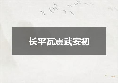 长平瓦震武安初