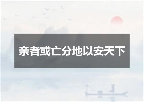 亲者或亡分地以安天下