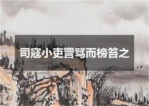 司寇小吏詈骂而榜笞之