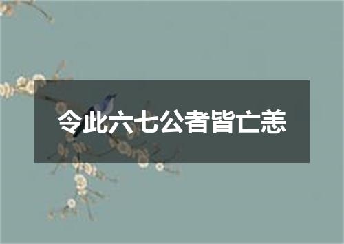 令此六七公者皆亡恙