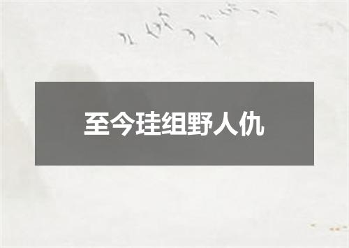 至今珪组野人仇