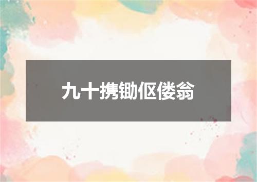 九十携锄伛偻翁