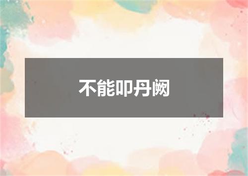 不能叩丹阙