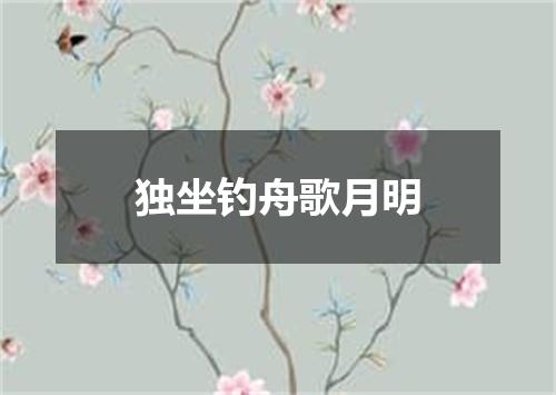 独坐钓舟歌月明