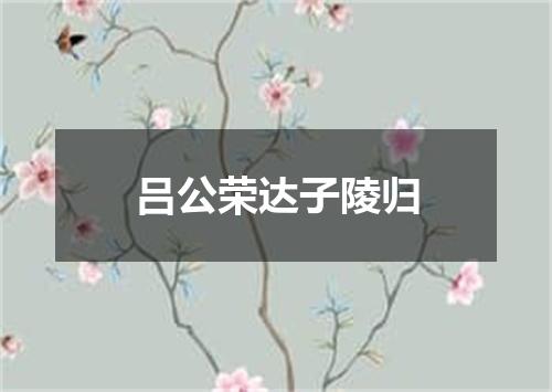 吕公荣达子陵归