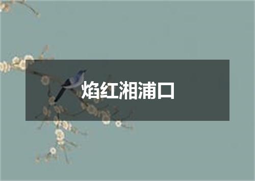 焰红湘浦口