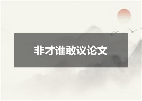 非才谁敢议论文