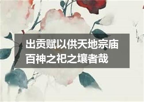 出贡赋以供天地宗庙百神之祀之壤者哉