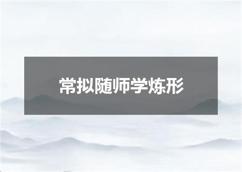 常拟随师学炼形