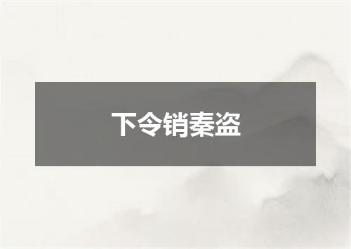 下令销秦盗