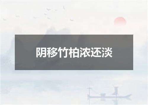 阴移竹柏浓还淡