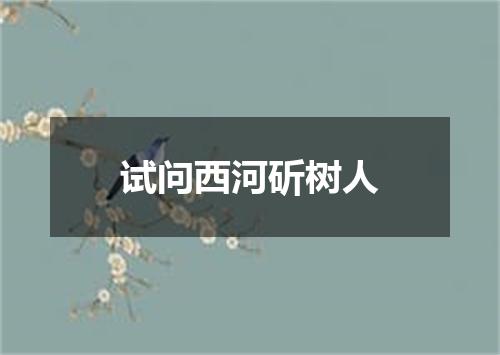 试问西河斫树人