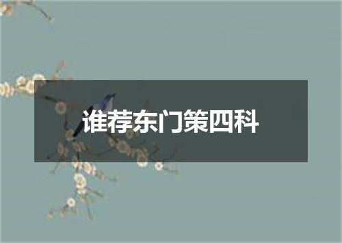 谁荐东门策四科