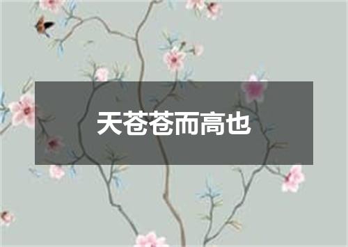 天苍苍而高也