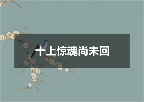 十上惊魂尚未回