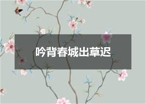 吟背春城出草迟