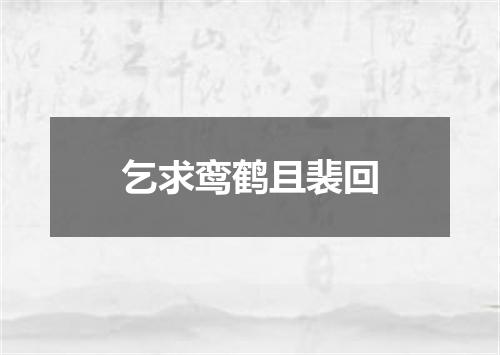 乞求鸾鹤且裴回