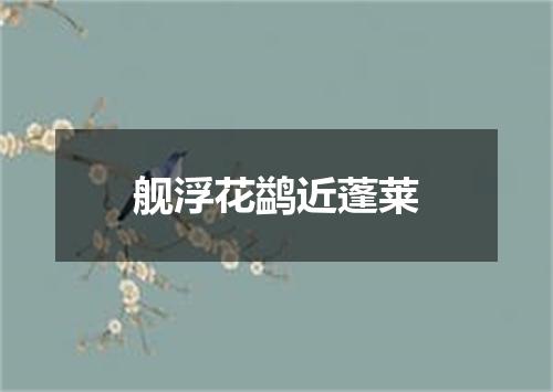 舰浮花鹢近蓬莱