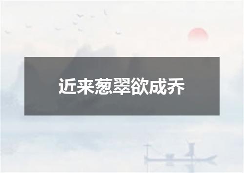 近来葱翠欲成乔