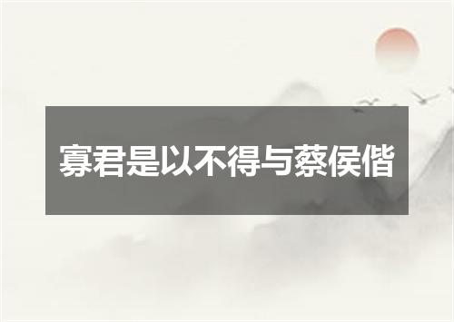 寡君是以不得与蔡侯偕