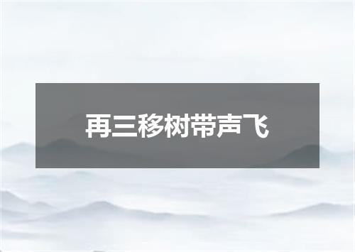 再三移树带声飞