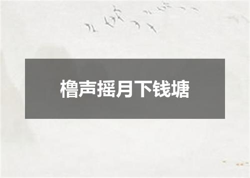 橹声摇月下钱塘