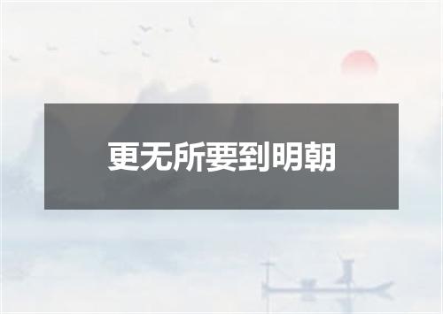 更无所要到明朝