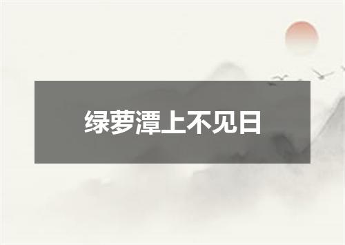 绿萝潭上不见日