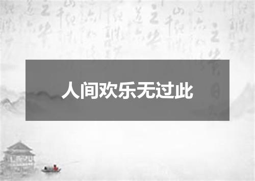 人间欢乐无过此