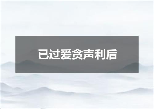 已过爱贪声利后