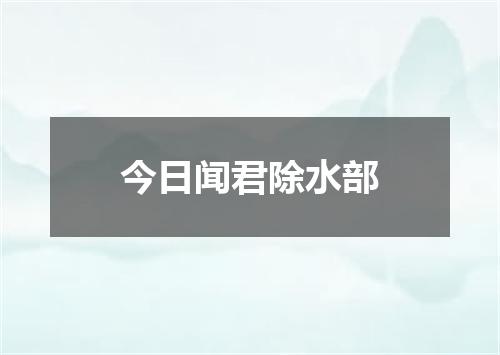 今日闻君除水部