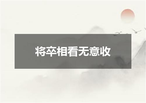 将卒相看无意收