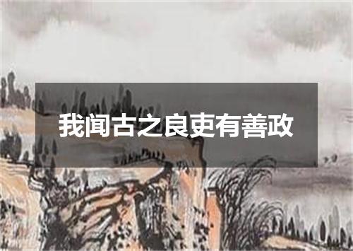 我闻古之良吏有善政