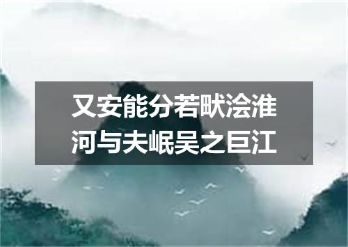 又安能分若畎浍淮河与夫岷吴之巨江