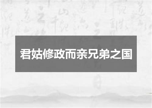 君姑修政而亲兄弟之国