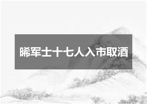 晞军士十七人入市取酒