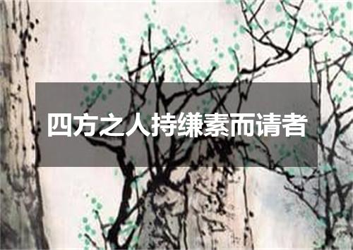 四方之人持缣素而请者