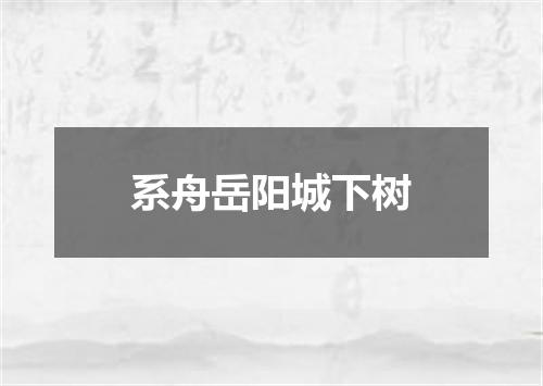 系舟岳阳城下树