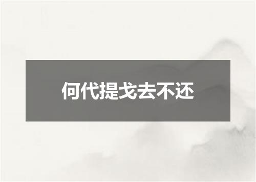 何代提戈去不还