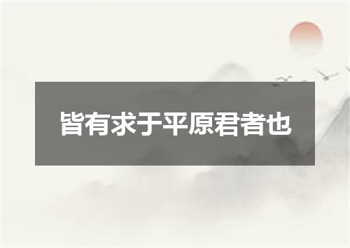 皆有求于平原君者也